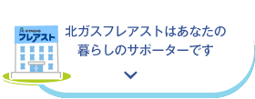 北ガスフレアストはあなたの暮らしのサポーターです。