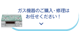 ガス機器のご購入・修理はお任せ下さい