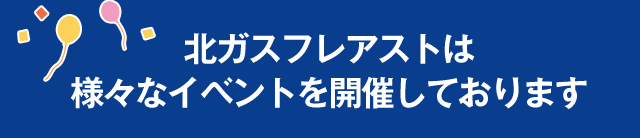 北ガスフレアストは様々なイベントを開催しております