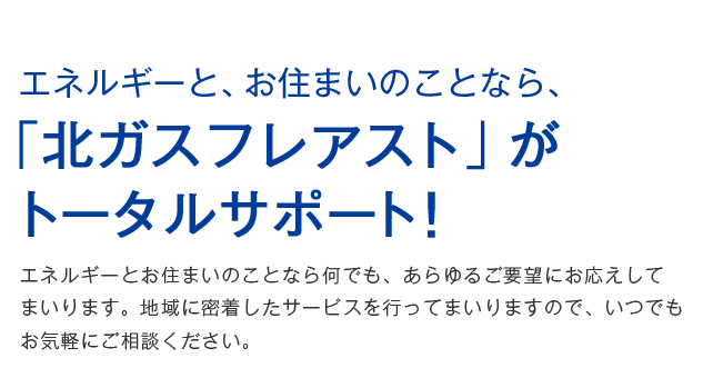 エネルギーと、お住まいのことなら、「北ガスフレアスト」がトータルサポート！