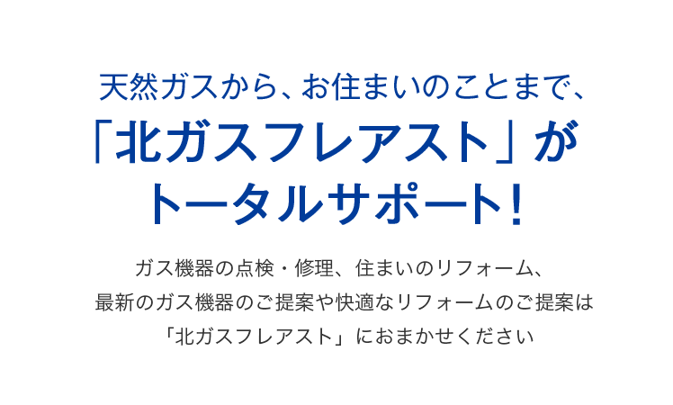 エネルギーと、お住まいのことなら、「北ガスフレアスト」がトータルサポート！