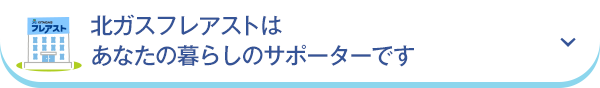 北ガスフレアストはあなたの暮らしのサポーターです。