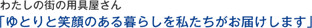 わたしの街の用具屋さん「ゆとりと笑顔のある暮らしを私たちがお届けします」