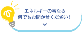 エネルギーのことなら何でもお聞かせください